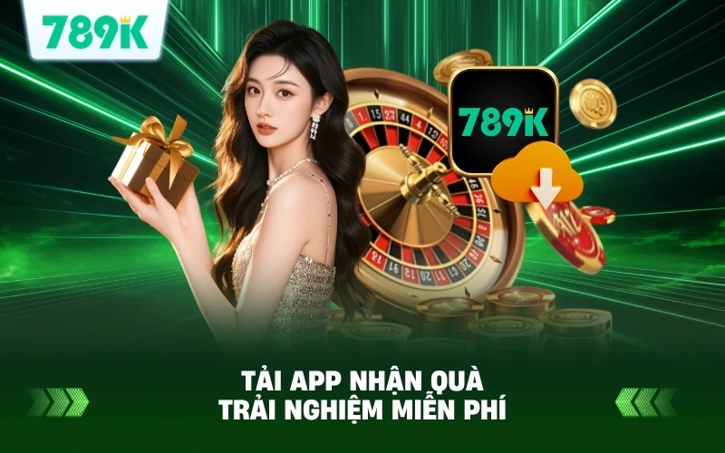 Tải App 789K Nhận Quà Trải Nghiệm Miễn Phí