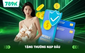 789K Tặng Thưởng Nạp Đầu 50K – Cơ Hội Nhận Đến 8888K