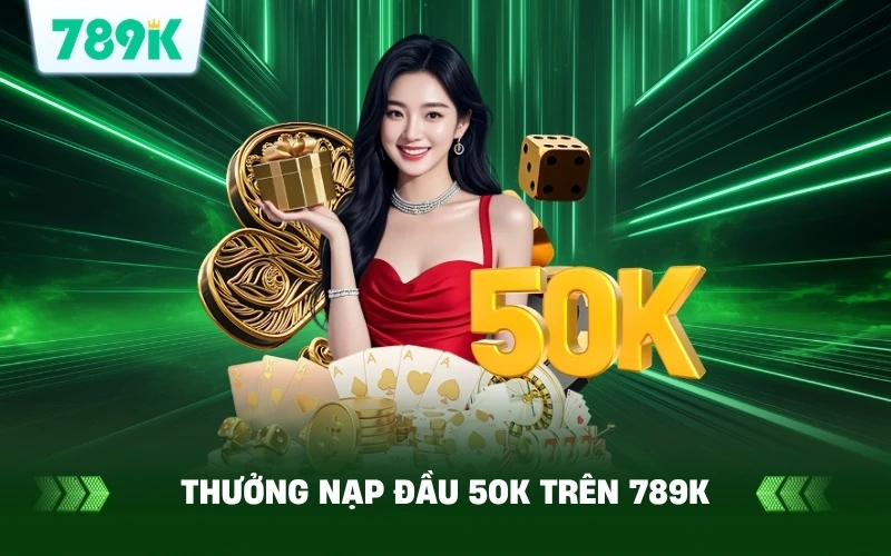 Giới Thiệu Về Thưởng Nạp Đầu 50K Trên 789K