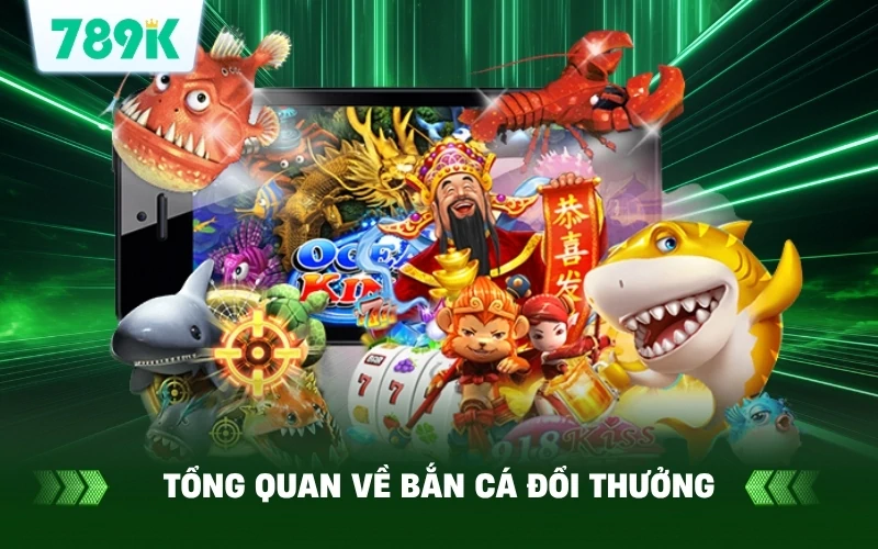 Giới thiệu tổng quan về bắn cá đổi thưởng 789K